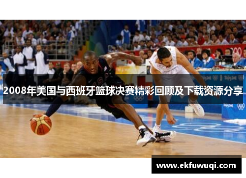 2008年美国与西班牙篮球决赛精彩回顾及下载资源分享