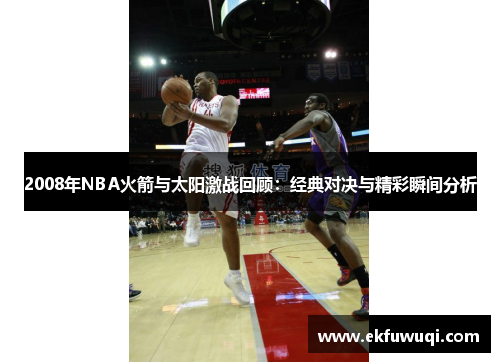 2008年NBA火箭与太阳激战回顾：经典对决与精彩瞬间分析