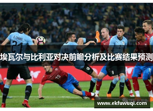 埃瓦尔与比利亚对决前瞻分析及比赛结果预测