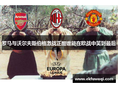 罗马与沃尔夫斯伯格激战正酣谁能在欧战中笑到最后