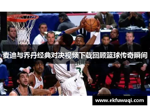 麦迪与乔丹经典对决视频下载回顾篮球传奇瞬间