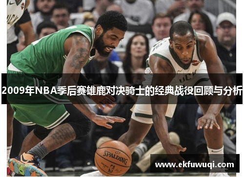 2009年NBA季后赛雄鹿对决骑士的经典战役回顾与分析