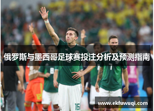 俄罗斯与墨西哥足球赛投注分析及预测指南