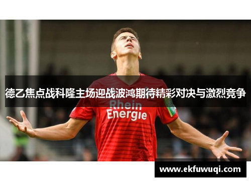 德乙焦点战科隆主场迎战波鸿期待精彩对决与激烈竞争