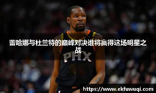 beats365蕾哈娜与杜兰特的巅峰对决谁将赢得这场明星之战